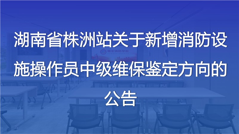 湖南省株洲站关于新增消防设施操作员中级维保鉴定方向的公告